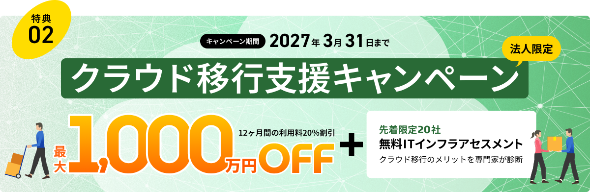 特典02 法人限定 クラウド移行支援キャンペーン 12ヶ月の利用料20%割引 最大1,000円OFF+先着限定20社 無料ITインフラアセスメント クラウド移行のメリットを専門家が診断 キャンペーン期間 2027年3月31日まで